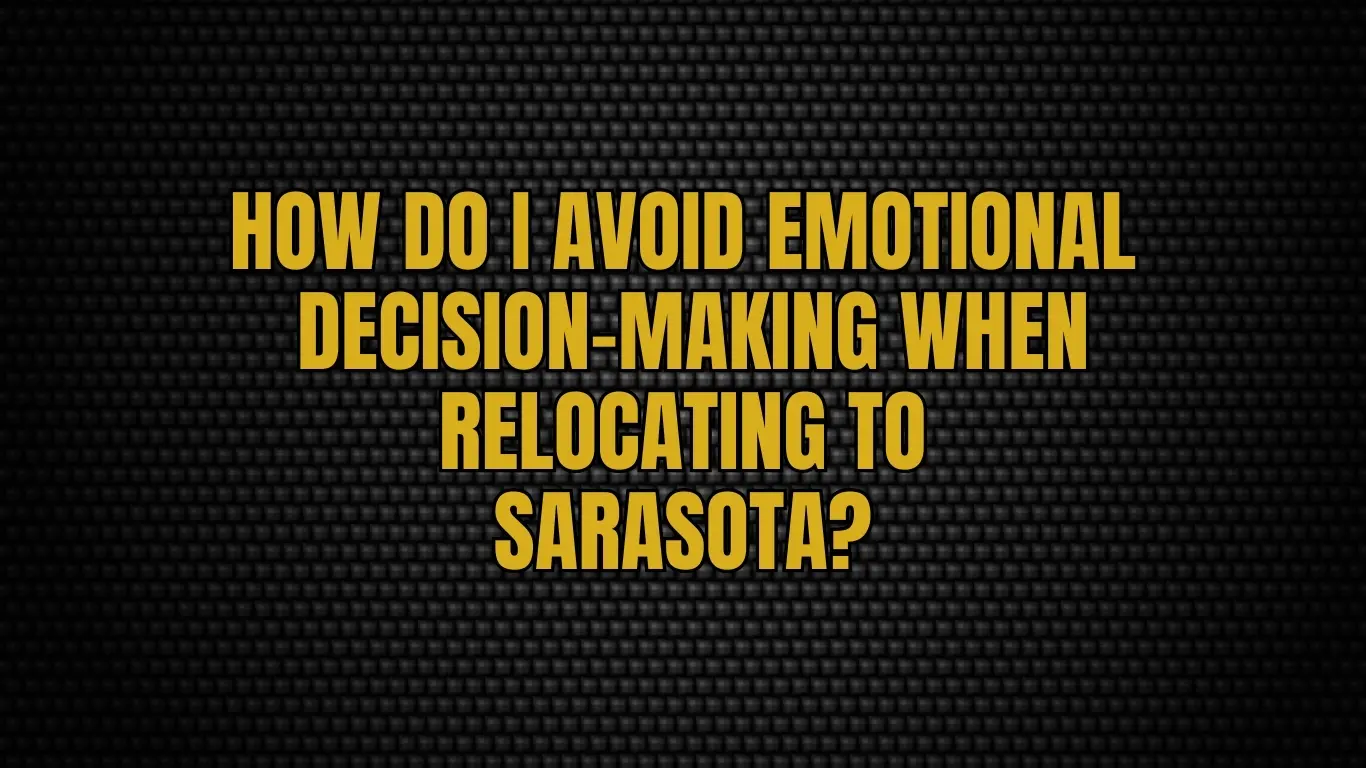How do I avoid emotional decision-making when relocating to Sarasota?