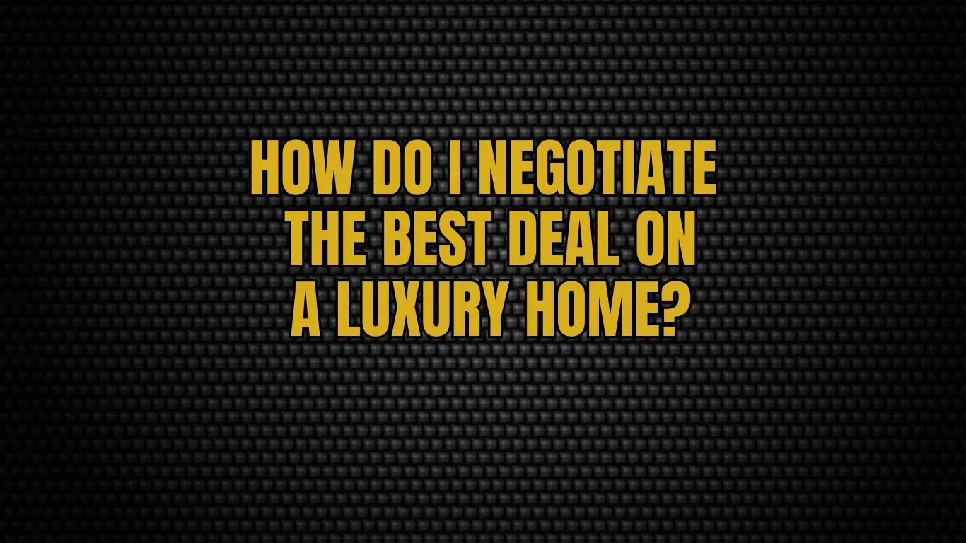 How Do I Negotiate the Best Deal on a Luxury Home?
