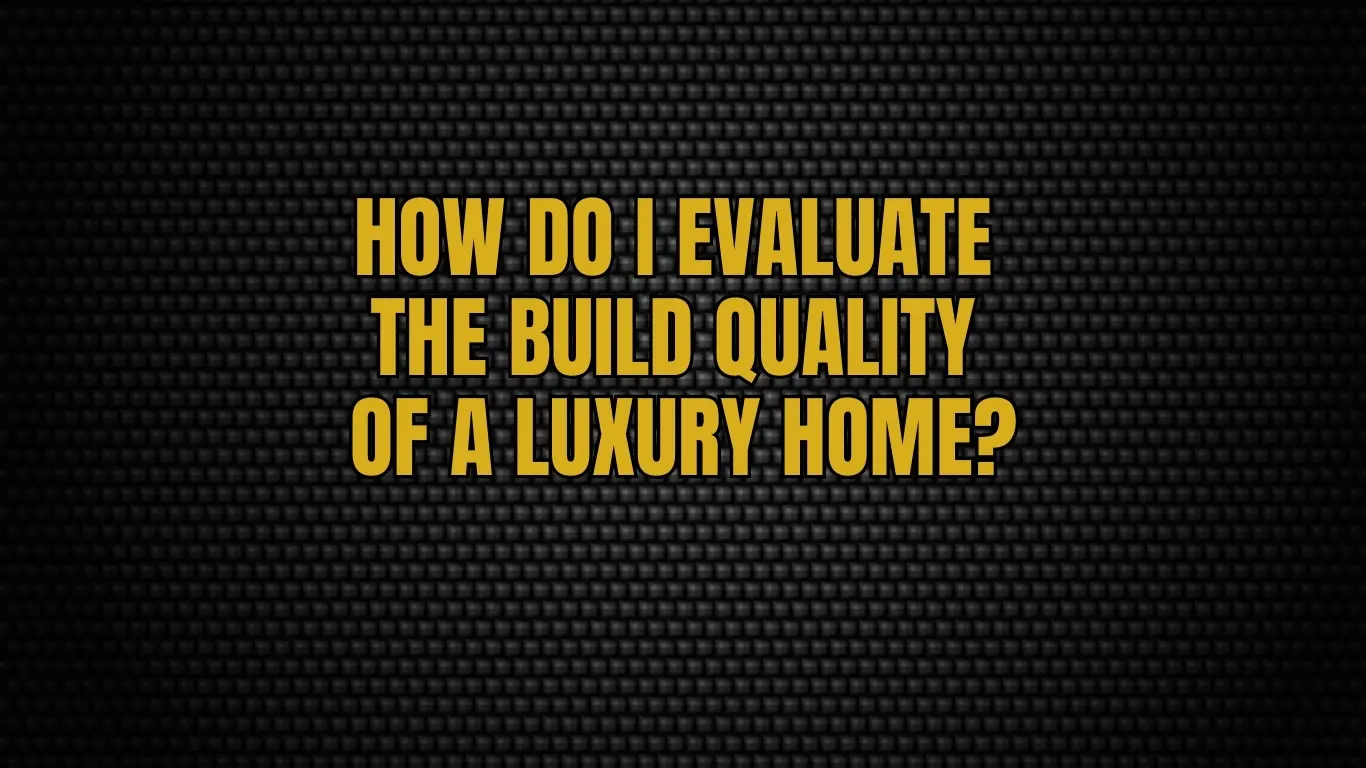 How Do I Evaluate the Build Quality of a Luxury Home?