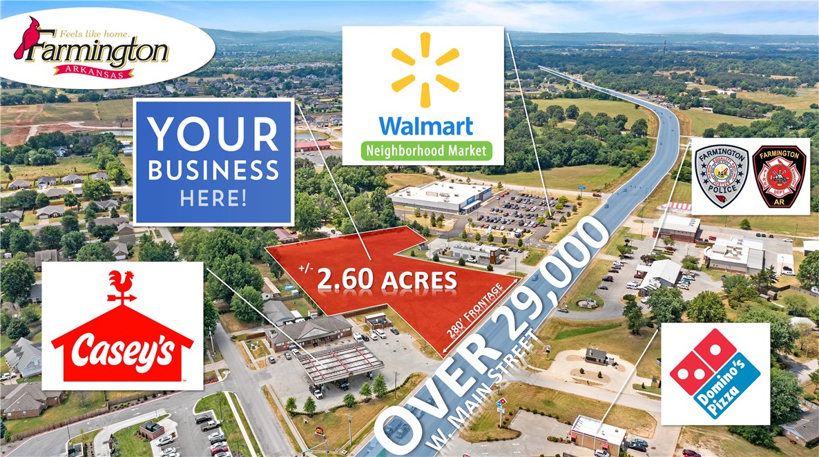 Your opportunity to capture +/- 2.6 Acres of prime commercial land in the thriving community of
Farmington, offering outstanding development potential! This property features level, open terrain with
significant road frontage along W Main St., which sees over 29,000 VPD! A cross access easement
agreement with Walmart on the southwest side enhances accessibility. Utilities are conveniently available on-site or nearby. Surrounded by popular businesses, including Casey's General Store, Taco Bell, and Walmart Neighborhood Market, this parcel is in a bustling area. Additionally, it is less than 1.6 miles from Farmington High School and it's newly built $16 million sports complex, and only 6 miles from the University of Arkansas. This is an exceptional opportunity to invest in a rapidly growing area!
