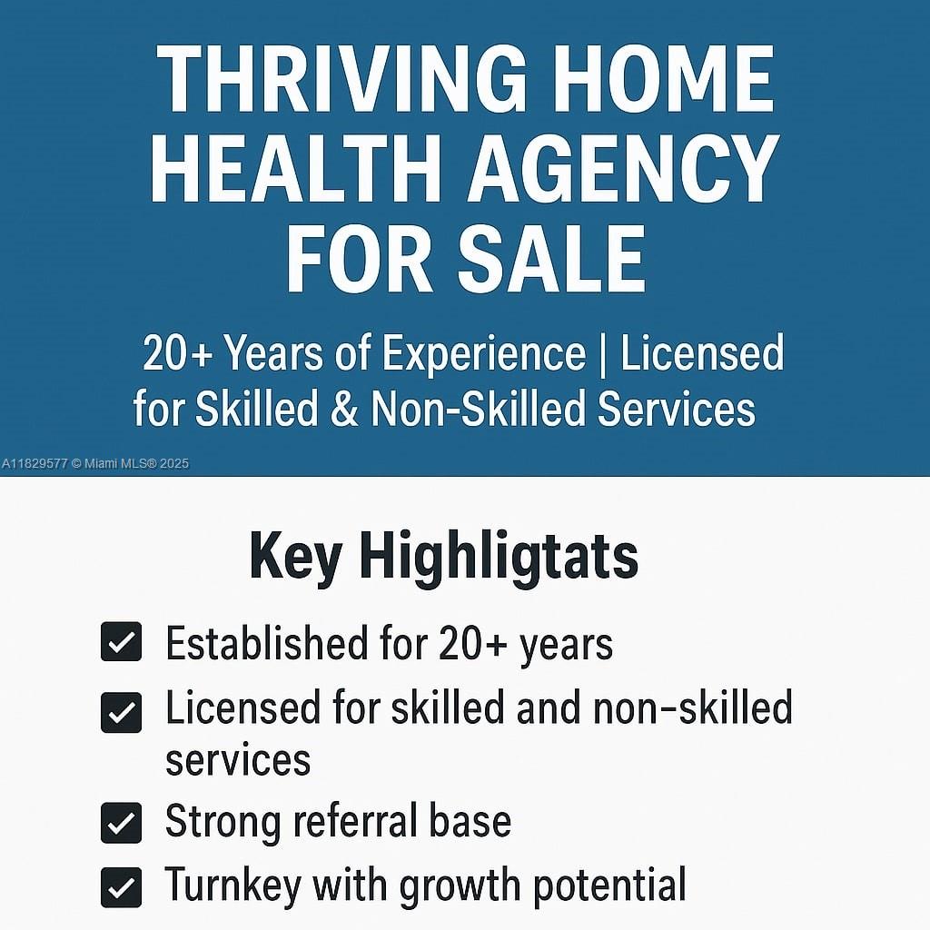 An exceptional opportunity to acquire a well-established and fully licensed home health agency with over 20 years of operational excellence. This agency is licensed for both skilled nursing and non-skilled services, serving a diverse patient population with a strong reputation for compassionate, high-quality care. Located in a high-demand area, the business boasts a robust referral base, well-developed compliance systems, and long-standing relationships with healthcare professionals, hospitals, and insurers. The agency holds all required state and federal licenses and maintains excellent standing with regulatory agencies.

This is a turnkey business ready for transition. Training and support available. NDA required for full details.