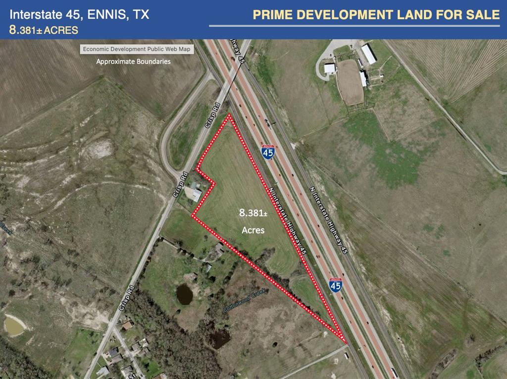 Prime development land, 8.38± acres, located at the corner of I-45 and Crisp Rd. Approximately 1,625 ft frontage along I-45 and 400 ft. along Crisp Rd. The current zoning is R10, however the City of Ennis is open to the proposals for commercial use. City water and sewer utilities are nearby and available. A new commercial development is planned 300 yards directly north. Great visibility with excellent access to local residents and interstate travelers will provide hallmarks of a successful destination.