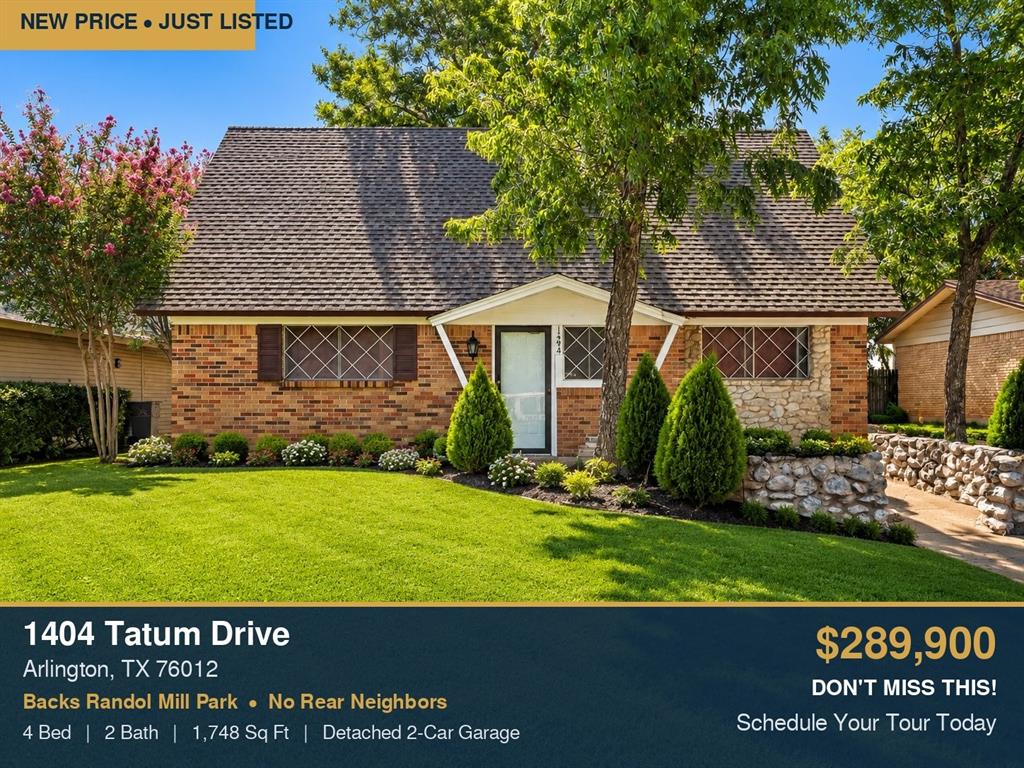 Welcome to 1404 Tatum Drive — where everyday living meets an unbeatable Arlington location.

Tucked into the sought-after 76012 neighborhood, this 4-bedroom, 2-bath home offers something most homes in this price range simply can't: a backyard that opens directly onto Randol Mill Park. No rear neighbors. Just open green space, mature trees, and a sense of privacy that's rare this close to the heart of the city.

Step inside to 1,748 square feet of bright, flowing living space across two stories. Large windows pull in natural light, the layout lives comfortably for both quiet nights in and easy entertaining, and there's room for everyone to spread out. 

Out back, the possibilities open up. An extended driveway runs the length of the home to a detached, remote-operated 2-car garage — perfect for a workshop, storage, a home gym, or extra parking for guests and larger vehicles. The fully fenced yard gives you privacy and space to make it your own.

And the location truly sets it apart. You're just minutes from AT&T Stadium, Globe Life Field, Six Flags, Hurricane Harbor, and Texas Live!, with premier shopping and dining all around. Quick I-30 access makes commuting anywhere in the Metroplex a breeze.

Whether you're a first-time buyer, a growing household, or an investor who values location and rental demand, 1404 Tatum Drive delivers comfort, flexibility, and a setting you'll be proud to call home. Priced well below its previously appraised value ($315,000 appraised in December 2024  —  report available upon request). Creating opportunity for instant equity! 

Join us at our Open House! Come experience it in person and see everything that makes this property special — or schedule a private tour at your convenience.

Come see it for yourself — schedule your private tour today. Motivated seller — bring your offer!

Photos are virtually staged and AI-enhanced to help you visualize the home's full potential.